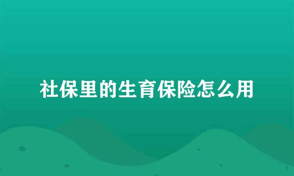 社保里的生育保险怎么用