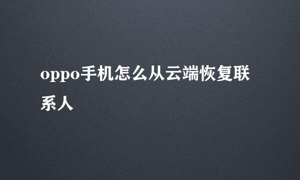 oppo手机怎么从云端恢复联系人
