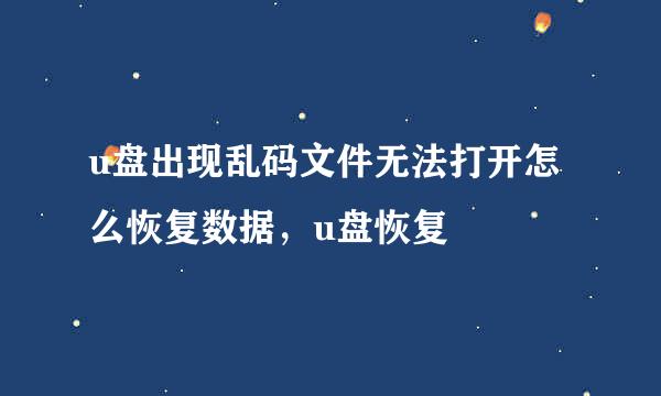 u盘出现乱码文件无法打开怎么恢复数据，u盘恢复