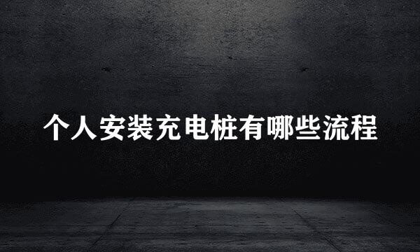 个人安装充电桩有哪些流程