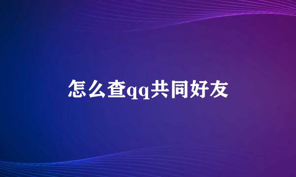 怎么查qq共同好友