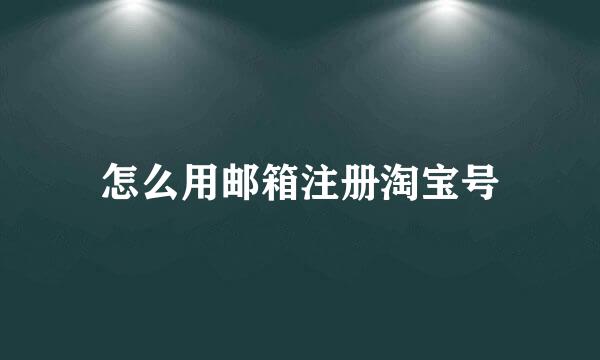 怎么用邮箱注册淘宝号