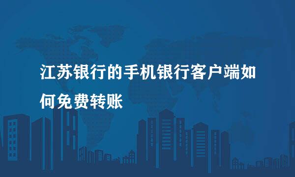 江苏银行的手机银行客户端如何免费转账