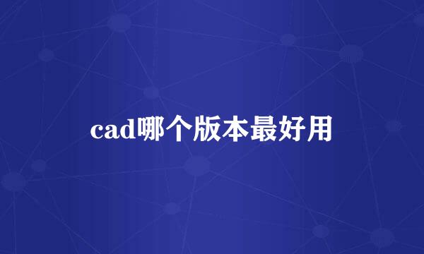 cad哪个版本最好用