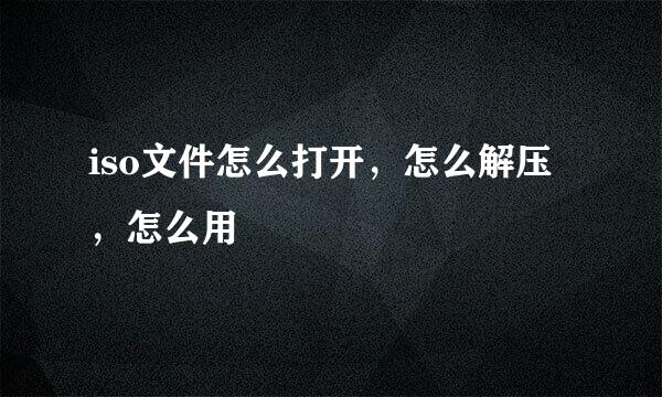 iso文件怎么打开，怎么解压，怎么用
