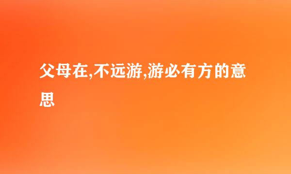 父母在,不远游,游必有方的意思