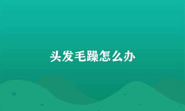 头发毛躁怎么办
