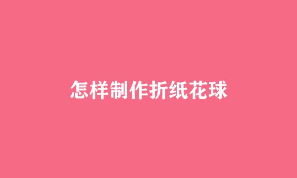 怎样制作折纸花球