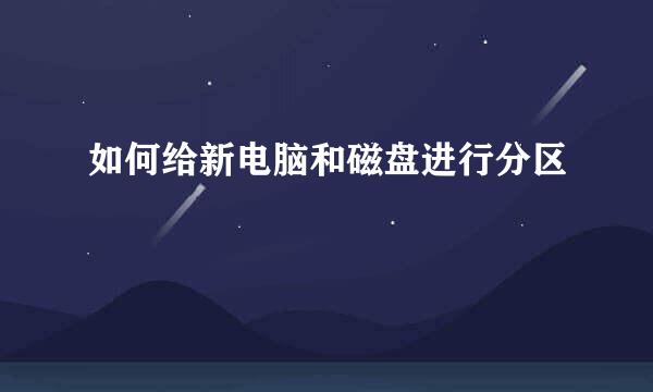 如何给新电脑和磁盘进行分区