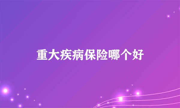 重大疾病保险哪个好