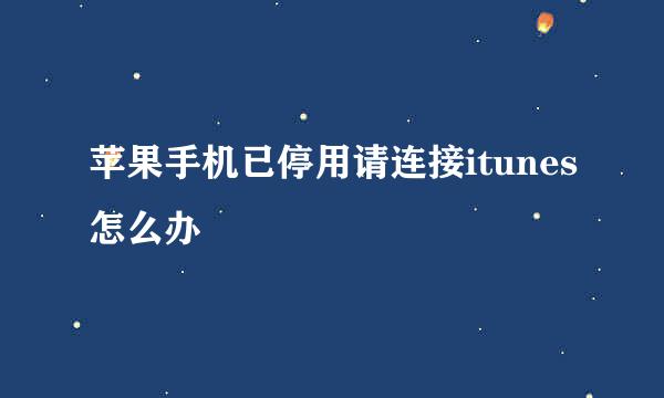 苹果手机已停用请连接itunes怎么办
