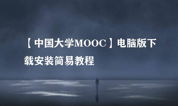 【中国大学MOOC】电脑版下载安装简易教程