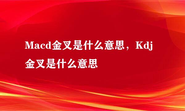 Macd金叉是什么意思，Kdj金叉是什么意思