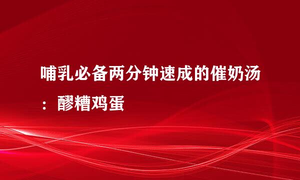 哺乳必备两分钟速成的催奶汤：醪糟鸡蛋
