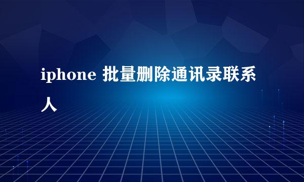 iphone 批量删除通讯录联系人