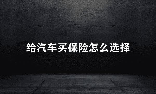 给汽车买保险怎么选择