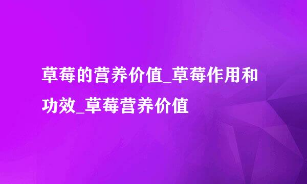 草莓的营养价值_草莓作用和功效_草莓营养价值