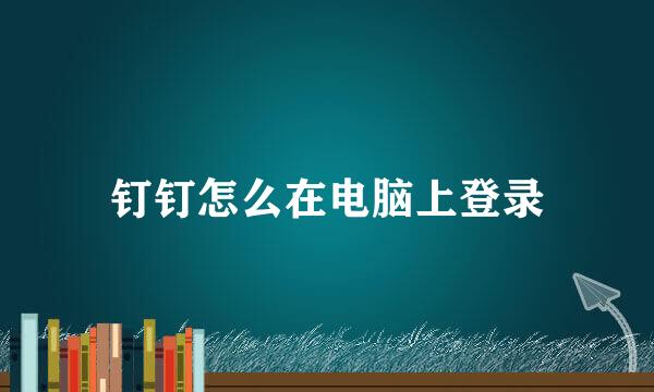 钉钉怎么在电脑上登录