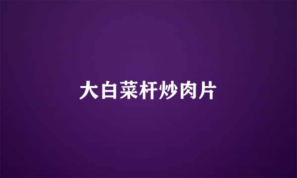 大白菜杆炒肉片