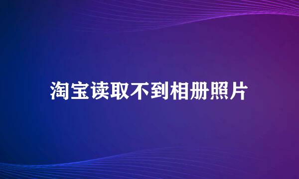 淘宝读取不到相册照片