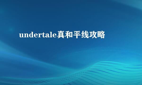 undertale真和平线攻略