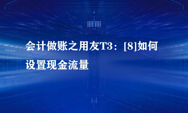 会计做账之用友T3：[8]如何设置现金流量