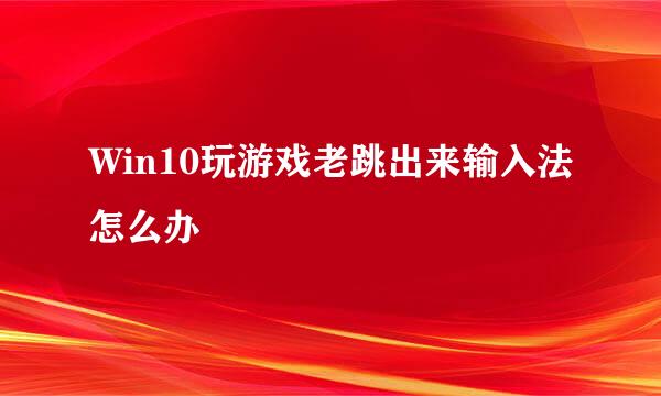 Win10玩游戏老跳出来输入法怎么办