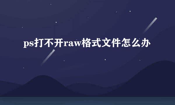 ps打不开raw格式文件怎么办