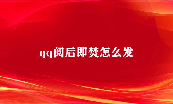 qq阅后即焚怎么发