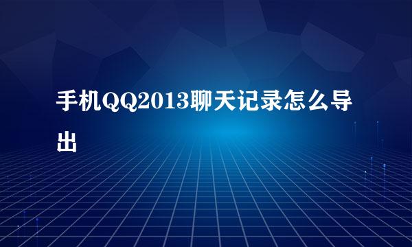 手机QQ2013聊天记录怎么导出