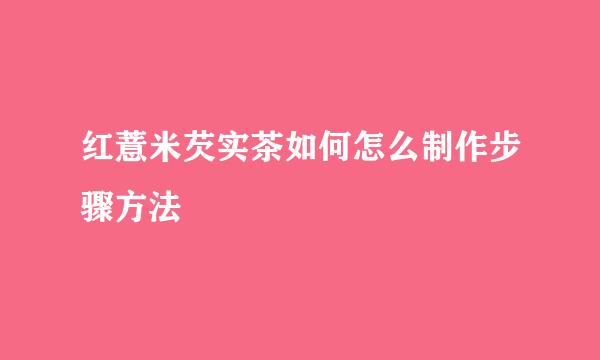 红薏米芡实茶如何怎么制作步骤方法