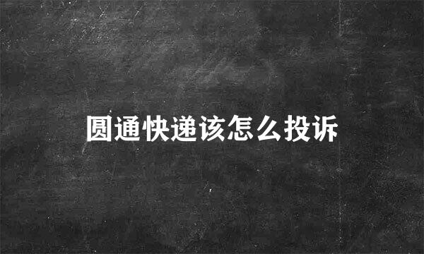 圆通快递该怎么投诉