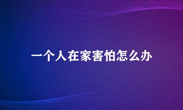 一个人在家害怕怎么办