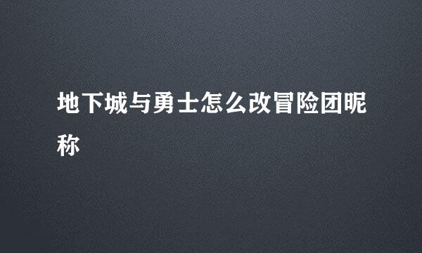 地下城与勇士怎么改冒险团昵称