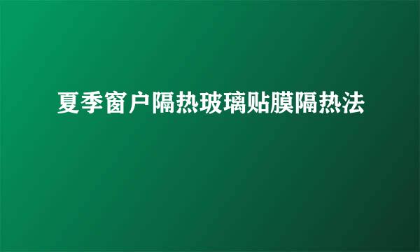 夏季窗户隔热玻璃贴膜隔热法