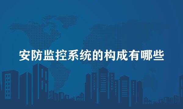 安防监控系统的构成有哪些
