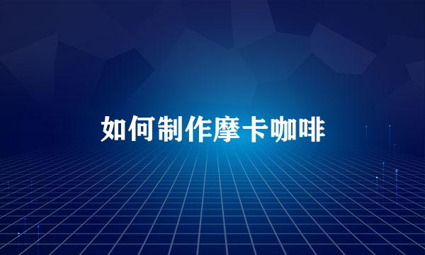 如何制作摩卡咖啡