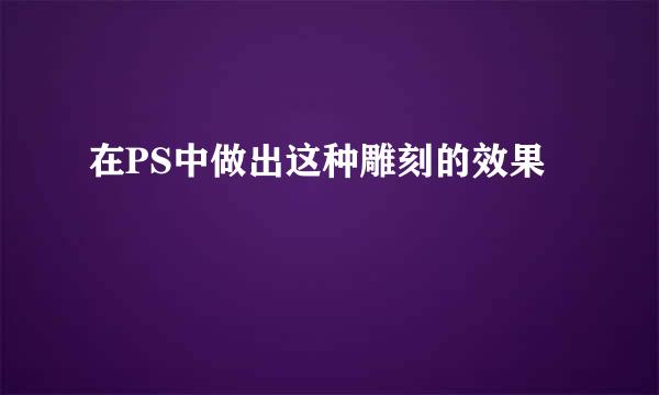 在PS中做出这种雕刻的效果