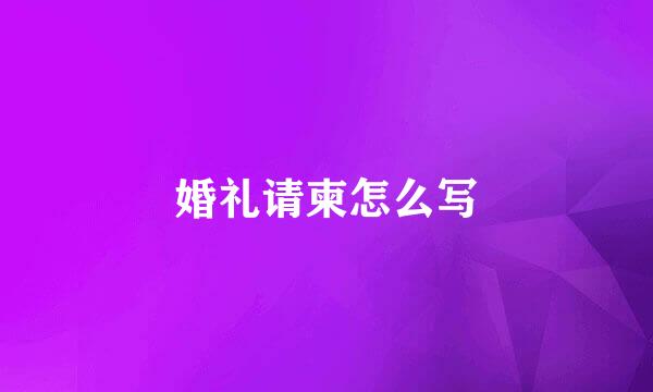 婚礼请柬怎么写