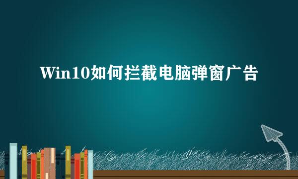 Win10如何拦截电脑弹窗广告