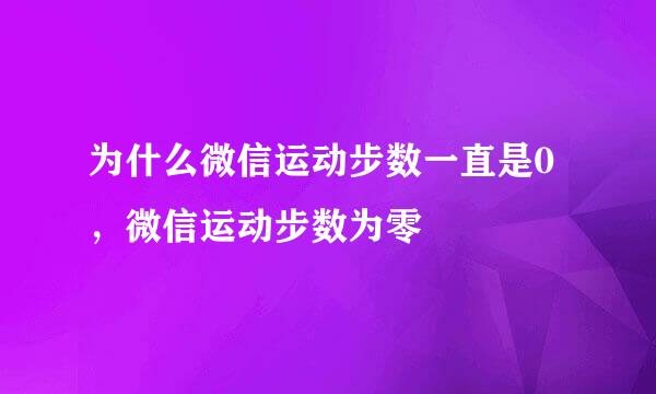 为什么微信运动步数一直是0，微信运动步数为零