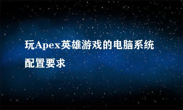 玩Apex英雄游戏的电脑系统配置要求