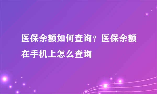 医保余额如何查询？医保余额在手机上怎么查询