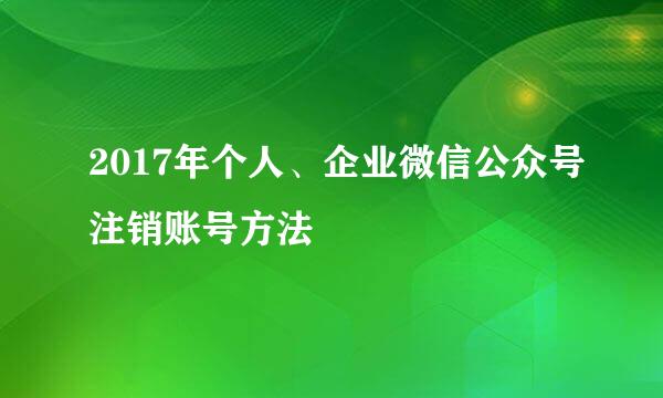 2017年个人、企业微信公众号注销账号方法