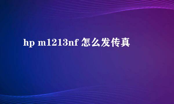 hp m1213nf 怎么发传真