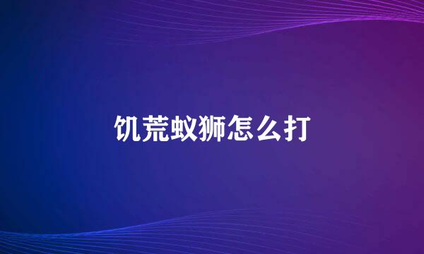 饥荒蚁狮怎么打