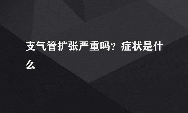 支气管扩张严重吗？症状是什么