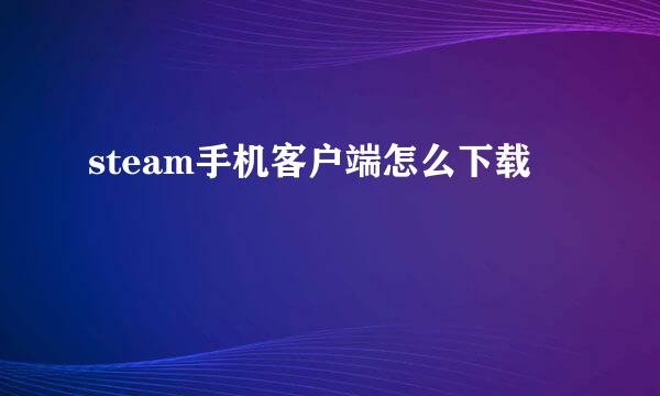 steam手机客户端怎么下载