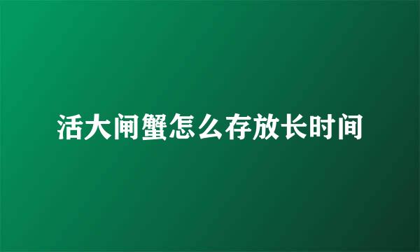 活大闸蟹怎么存放长时间