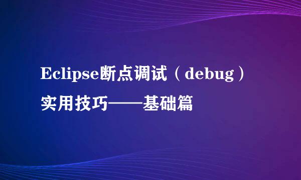 Eclipse断点调试（debug）实用技巧——基础篇